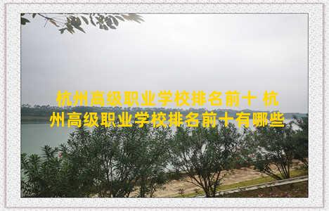 杭州高级职业学校排名前十 杭州高级职业学校排名前十有哪些